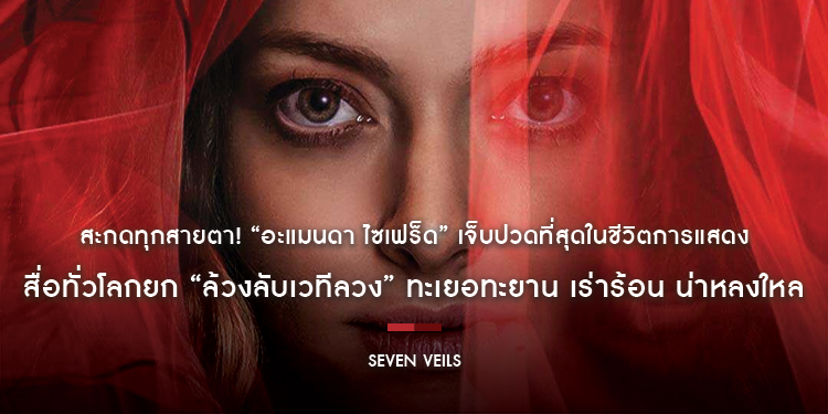 สะกดทุกสายตา! “อะแมนดา ไซเฟร็ด” เจ็บปวดที่สุดในชีวิตการแสดง สื่อทั่วโลกยก “Seven Veils ล้วงลับเวทีลวง” ทะเยอทะยาน เร่าร้อน น่าหลงใหล